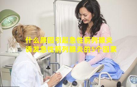 什么原因引起急性前列腺炎 诱发急性前列腺炎的5个因素